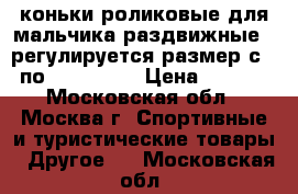 коньки роликовые для мальчика раздвижные - регулируется размер с.32 по 34. Oxelo › Цена ­ 1 000 - Московская обл., Москва г. Спортивные и туристические товары » Другое   . Московская обл.